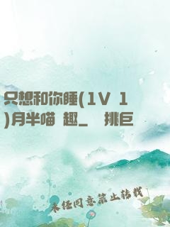 只想和你睡(1V 1)月半喵筆趣